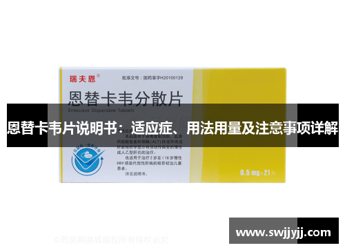 恩替卡韦片说明书:适应症、用法用量及注意事项详解