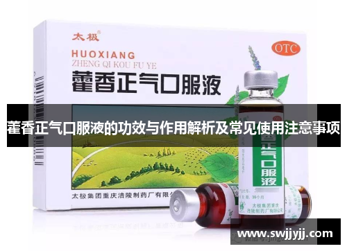 藿香正气口服液的功效与作用解析及常见使用注意事项