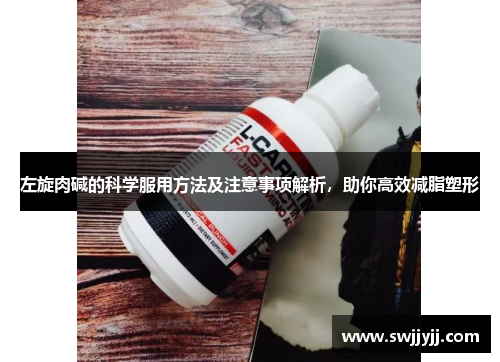 左旋肉碱的科学服用方法及注意事项解析,助你高效减脂塑形